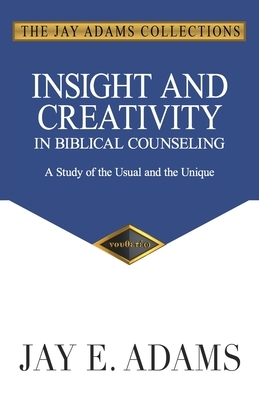 Insight and Creativity in Biblical Counseling: A Study of the Usual and the Unique by Jay E. Adams