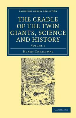 The Cradle of the Twin Giants, Science and History by Henry Christmas