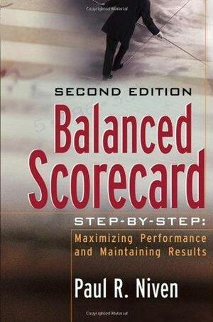 Balanced Scorecard Step-by-Step: Maximizing Performance and Maintaining Results by Paul R. Niven, Paul R. Niven