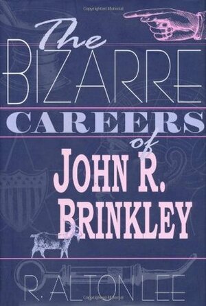 The Bizarre Careers of John R. Brinkley by R. Alton Lee