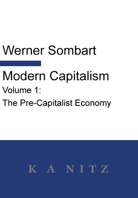 Modern Capitalism - Volume 1: The Pre-Capitalist Economy: A systematic historical depiction of Pan-European economic life from its origins to the pr by Werner Sombart