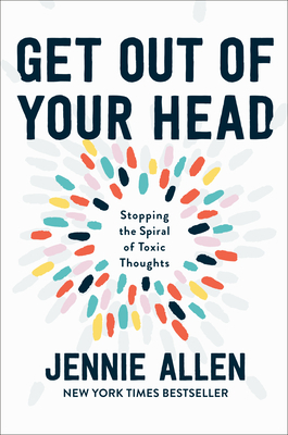 Get Out of Your Head: Stopping the Spiral of Toxic Thoughts by Jennie Allen