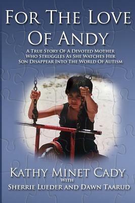 For The Love Of Andy: A True Story Of A Mother Who Struggles As She Watches Her Son Disappear Into The World Of Autism by Kathy Minet Cady, Dawn Taarud, Sherrie Lueder