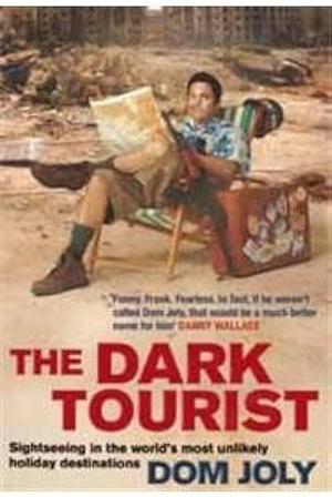 Dark Tourist: Sightseeing in the World's Most Unlikely Holiday Destinations by Dom Joly, Dom Joly
