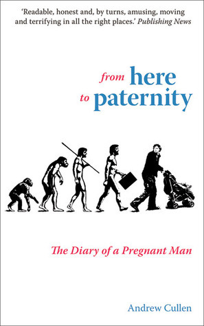 From Here to Paternity: The Diary of a Pregnant Man by Andrew Cullen