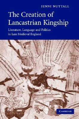 The Creation of Lancastrian Kingship by Jenni Nuttall