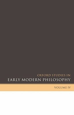 Oxford Studies in Early Modern Philosophy, Volume 4 by 