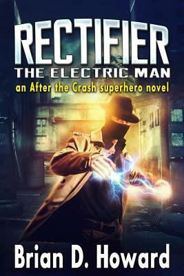 Rectifier - The Electric Man: An After the Crash Superhero Novel by Brian D. Howard