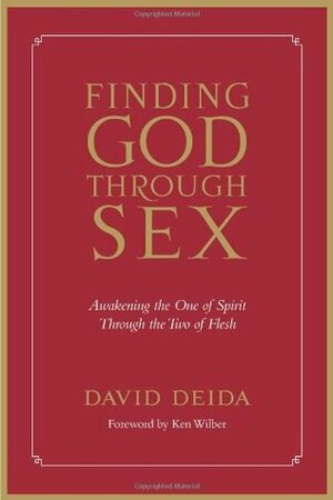Finding God Through Sex: Awakening the One of Spirit Through the Two of Flesh by David Deida, Ken Wilber