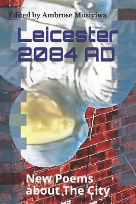 Leicester 2084 Ad: New Poems about the City by Ambrose Musiyiwa