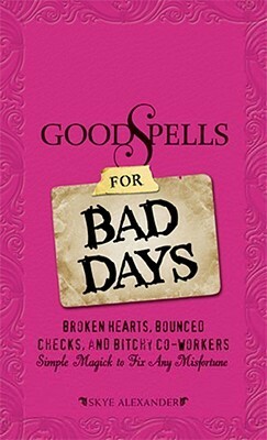 Good Spells for Bad Days: Broken Hearts, Bounced Checks, and Bitchy Co-Workers - Simple Magick to Fix Any Misfortune by Skye Alexander
