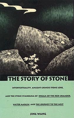 The Story of Stone: Intertextuality, Ancient Chinese Stone Lore, and the Stone Symbolism in Dream of the Red Chamber, Water Margin, and Th by Jing Wang
