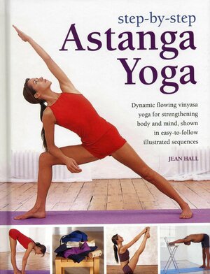 Step-By-Step Astanga Yoga: Dynamic Flowing Vinyasa Yoga for Strengthening Body and Mind, Shown in Easy-To-Follow Illustrated Sequences by Jean Hall