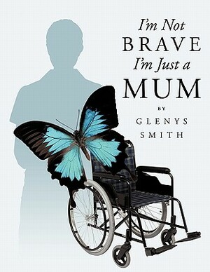 I'm Not Brave I'm Just a Mum by Glenys Smith