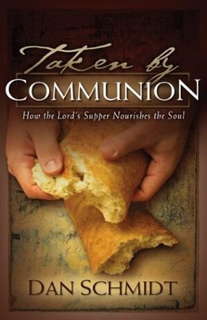 Taken by Communion: How the Lord's Supper Nourishes the Soul by Dan Schmidt