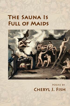 The Sauna is Full of Maids by Cheryl J. Fish