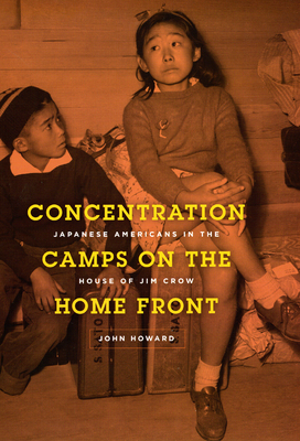 Concentration Camps on the Home Front: Japanese Americans in the House of Jim Crow by John Howard