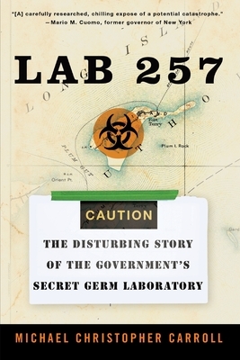 Lab 257: The Disturbing Story of the Government's Secret Germ Laboratory by Michael C. Carroll
