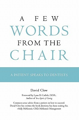 A Few Words from the Chair: A Patient Speaks to Dentists by David Clow