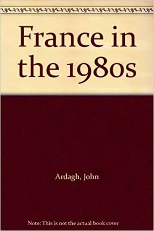 France in the 1980s by John Ardagh