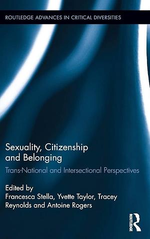 Sexuality, Citizenship and Belonging: Trans-national and Intersectional Perspectives by Yvette Taylor, Francesca Stella, Tracey Reynolds