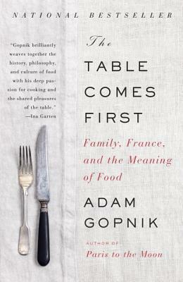 The Table Comes First: Family, France, and the Meaning of Food by Adam Gopnik