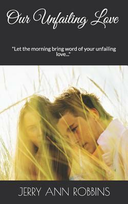 Our Unfailing Love: Let the morning bring word of your unfailing love... by Jerry Ann Robbins, Jerry Robbins