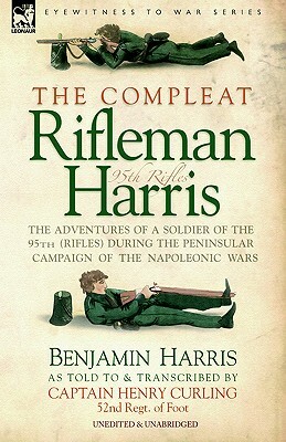 The Compleat Rifleman Harris - The Adventures of a Soldier of the 95th (Rifles) During the Peninsular Campaign of the Napoleonic Wars by Benjamin Harris