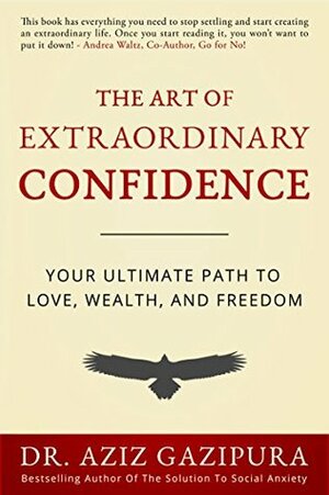 The Art of Extraordinary Confidence: Your Ultimate Path To Love, Wealth, and Freedom by Aziz Gazipura