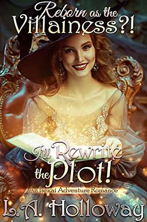 Reborn as the Villainess?! I'll Rewrite the Plot!: An Isekai Adventure Romance by L.A. Holloway