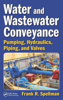 Water and Wastewater Conveyance: Pumping, Hydraulics, Piping, and Valves by Frank R. Spellman
