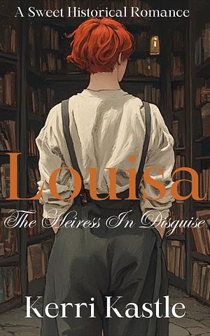 Louisa, The Heiress In Disguise by Kerri Kastle