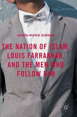 The Nation of Islam, Louis Farrakhan, and the Men Who Follow Him by Dawn-Marie Gibson