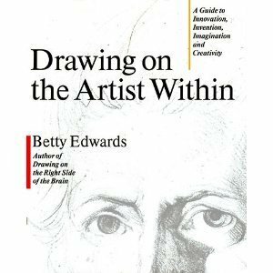 Drawing on the Artist Within: A Guide to Innovation, Invention, Imagination and Creativity by Betty Edwards