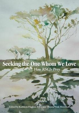 Seeking the One Whom We Love: How RSCJs Pray by Therese Fink Meyerhoff, Kathleen Hughes RSCJ