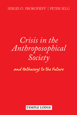 Crisis in the Anthroposophical Society: And Pathways to the Future by Sergei O. Prokofieff, Peter Selg