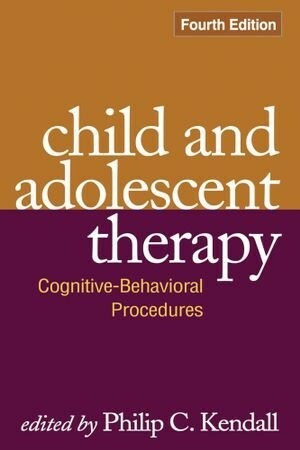 Child and Adolescent Therapy, Fourth Edition: Cognitive-Behavioral Procedures by Philip Kendall