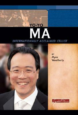 Yo-Yo Ma: Internationally Acclaimed Cellist by Myra Weatherly