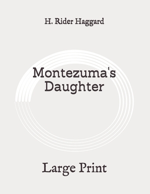 Montezuma's Daughter: Large Print by H. Rider Haggard