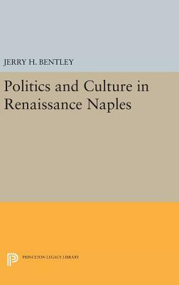 Politics and Culture in Renaissance Naples by Jerry H. Bentley