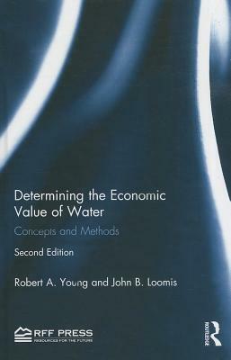 Determining the Economic Value of Water: Concepts and Methods by Robert A. Young, John B. Loomis