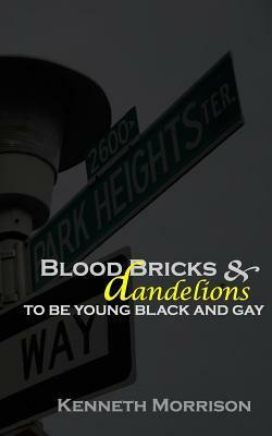 Blood Bricks & Dandelions: To Be Young, Black and Gay by Kenneth Morrison