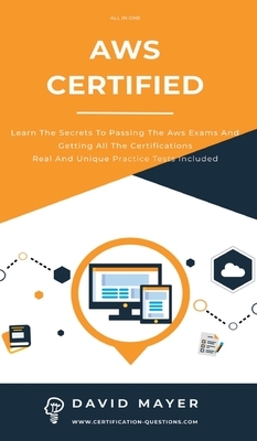 Aws Certified: Learn the secrets to passing the aws exams and getting all the certifications real and unique practice test included by David Mayer