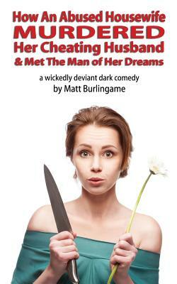 How An Abused Housewife Murdered Her Cheating Husband & Met The Man of Her Dreams by Matt Burlingame