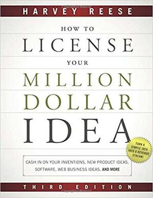 How to License Your Million Dollar Idea: Cash in on Your Inventions, New Product Ideas, Software, Web Business Ideas, and More by Harvey Reese