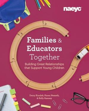 Families and Educators Together: Building Great Relationships That Support Young Children by Karen Nemeth, Kelly Ramsey, Derry Koralek