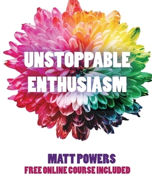 Unstoppable Enthusiasm: Habits to Build & Sustain Your Enthusiasm by Matt Powers