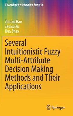 Several Intuitionistic Fuzzy Multi-Attribute Decision Making Methods and Their Applications by Zeshui Xu, Zhinan Hao, Hua Zhao