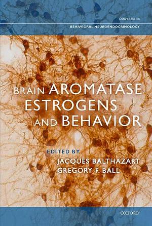 Brain Aromatase, Estrogens, and Behavior by Gregory Ball, Jacques Balthazart