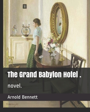 The Grand Babylon Hotel .: novel. by Arnold Bennett